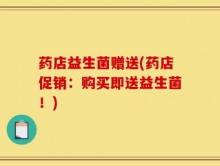 药店益生菌赠送(药店促销：购买即送益生菌！)
