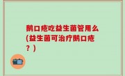 鹅口疮吃益生菌管用么(益生菌可治疗鹅口疮？)