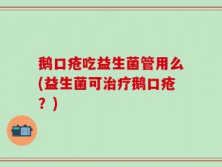 鹅口疮吃益生菌管用么(益生菌可治疗鹅口疮？)