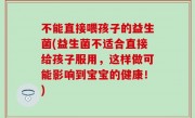 不能直接喂孩子的益生菌(益生菌不适合直接给孩子服用，这样做可能影响到宝宝的健康！)
