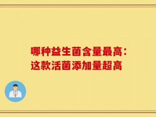 哪种益生菌含量最高：这款活菌添加量超高