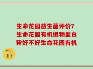 生命花园益生菌评价？生命花园有机植物蛋白粉好不好生命花园有机