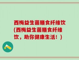 西梅益生菌膳食纤维饮(西梅益生菌膳食纤维饮，助你健康生活！)