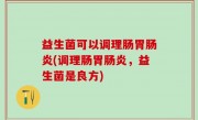 益生菌可以调理肠胃肠炎(调理肠胃肠炎，益生菌是良方)