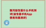 腹泻益生菌什么手机测评(益生菌手机App使用效果测评)