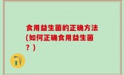 食用益生菌的正确方法(如何正确食用益生菌？)