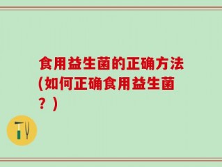 食用益生菌的正确方法(如何正确食用益生菌？)