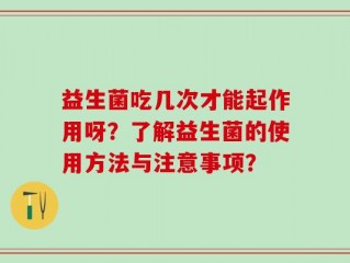 益生菌吃几次才能起作用呀？了解益生菌的使用方法与注意事项？