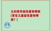 儿科常开益生菌有哪些(常见儿童益生菌有哪些？)