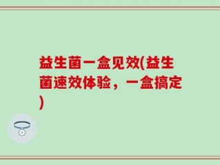 益生菌一盒见效(益生菌速效体验，一盒搞定)