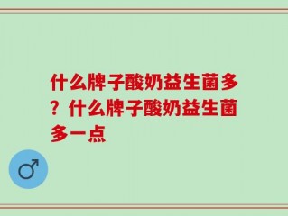 什么牌子酸奶益生菌多？什么牌子酸奶益生菌多一点