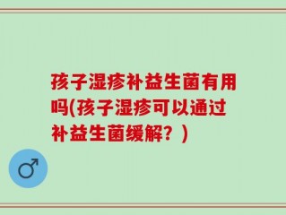 孩子湿疹补益生菌有用吗(孩子湿疹可以通过补益生菌缓解？)
