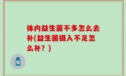 体内益生菌不多怎么去补(益生菌摄入不足怎么补？)