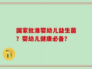 国家批准婴幼儿益生菌？婴幼儿健康必备？