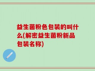 益生菌粉色包装的叫什么(解密益生菌粉新品包装名称)