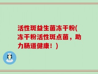 活性斑益生菌冻干粉(冻干粉活性斑点菌，助力肠道健康！)
