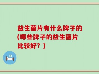 益生菌片有什么牌子的(哪些牌子的益生菌片比较好？)