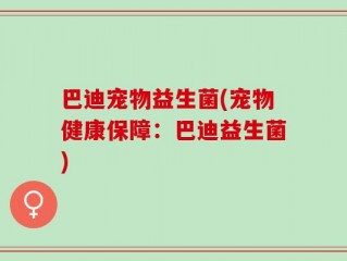 巴迪宠物益生菌(宠物健康保障：巴迪益生菌)