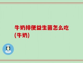 牛奶排便益生菌怎么吃(牛奶)