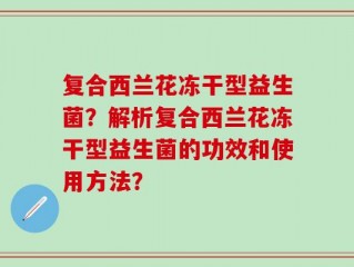 复合西兰花冻干型益生菌？解析复合西兰花冻干型益生菌的功效和使用方法？