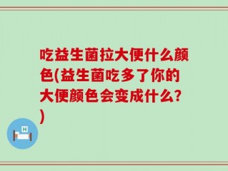 吃益生菌拉大便什么颜色(益生菌吃多了你的大便颜色会变成什么？)