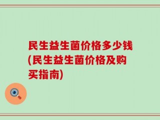 民生益生菌价格多少钱(民生益生菌价格及购买指南)