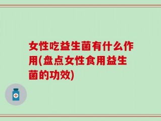 女性吃益生菌有什么作用(盘点女性食用益生菌的功效)