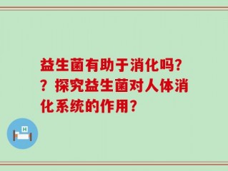 益生菌有助于消化吗？？探究益生菌对人体消化系统的作用？