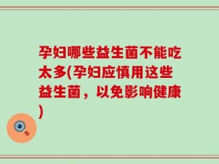 孕妇哪些益生菌不能吃太多(孕妇应慎用这些益生菌，以免影响健康)