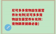 尼可多多宠物益生菌营养补充剂(尼可多多宠物益生菌营养补充剂：宠物肠胃健康必备)