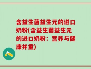 含益生菌益生元的进口奶粉(含益生菌益生元的进口奶粉：营养与健康并重)
