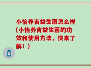 小怡养吉益生菌怎么样(小怡养吉益生菌的功效和使用方法，快来了解！)