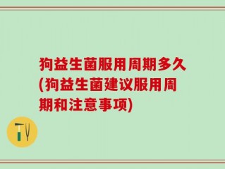 狗益生菌服用周期多久(狗益生菌建议服用周期和注意事项)