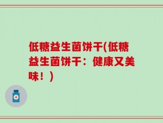 低糖益生菌饼干(低糖益生菌饼干：健康又美味！)