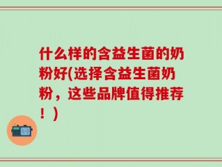 什么样的含益生菌的奶粉好(选择含益生菌奶粉，这些品牌值得推荐！)