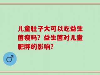 儿童肚子大可以吃益生菌瘦吗？益生菌对儿童肥胖的影响？