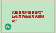 女医生推荐益生菌吃？益生菌的功效及选择建议？