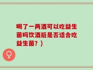 喝了一两酒可以吃益生菌吗饮酒后是否适合吃益生菌？)