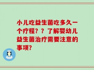 小儿吃益生菌吃多久一个疗程？？了解婴幼儿益生菌治疗需要注意的事项？