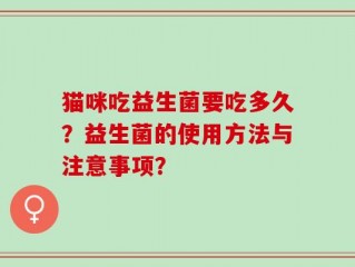 猫咪吃益生菌要吃多久？益生菌的使用方法与注意事项？
