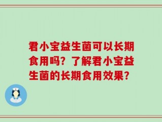 君小宝益生菌可以长期食用吗？了解君小宝益生菌的长期食用效果？