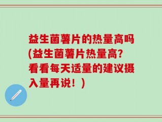 益生菌薯片的热量高吗(益生菌薯片热量高？看看每天适量的建议摄入量再说！)