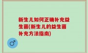 新生儿如何正确补充益生菌(新生儿的益生菌补充方法指南)