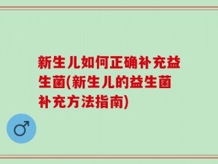 新生儿如何正确补充益生菌(新生儿的益生菌补充方法指南)
