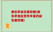 康乐萃益生菌软糖(康乐萃推出营养丰富的益生菌软糖)