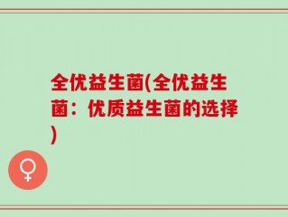全优益生菌(全优益生菌：优质益生菌的选择)
