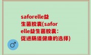 saforelle益生菌胶囊(saforelle益生菌胶囊：促进肠道健康的选择)