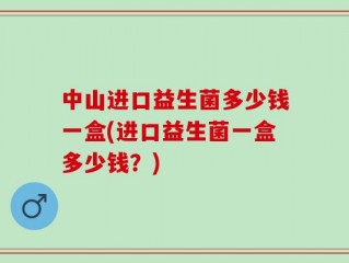 中山进口益生菌多少钱一盒(进口益生菌一盒多少钱？)