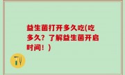 益生菌打开多久吃(吃多久？了解益生菌开启时间！)