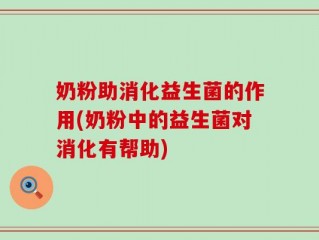 奶粉助消化益生菌的作用(奶粉中的益生菌对消化有帮助)
